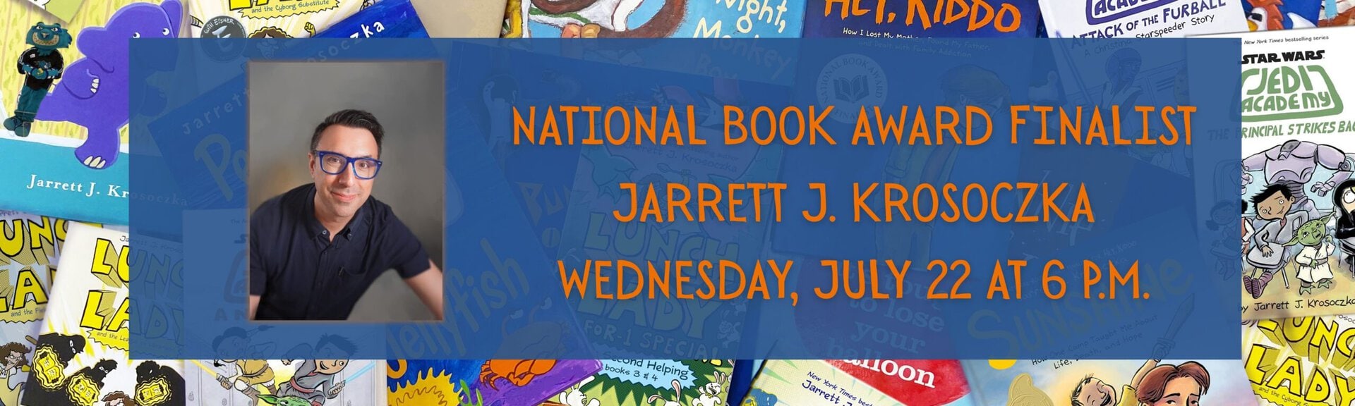 National Book Award Finalist
Jarrett J. Krosoczka
Wednesday, July 22 at 6 p.m.