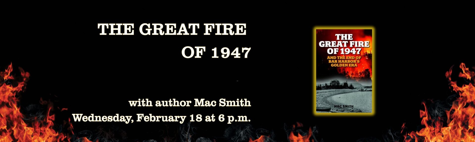 The Great Fire of 1947 and the end of Bar Harbor's Golden Era
with author Mac Smith
Wednesday, February 18 at 6 p.m.