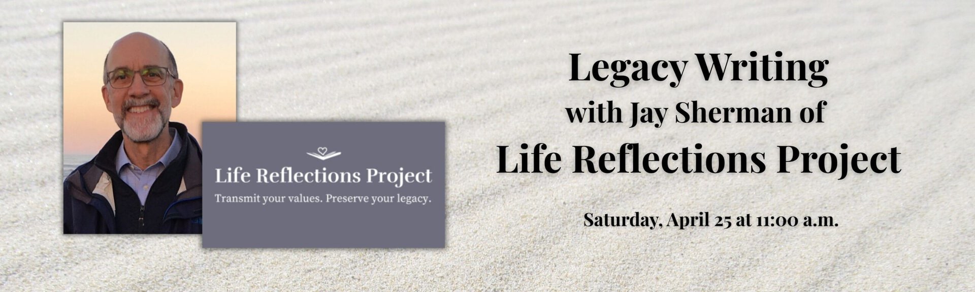 Legacy Writing 
with Jay Sherman of Life Reflections Project
Saturday, April 25 at 11:00 a.m.