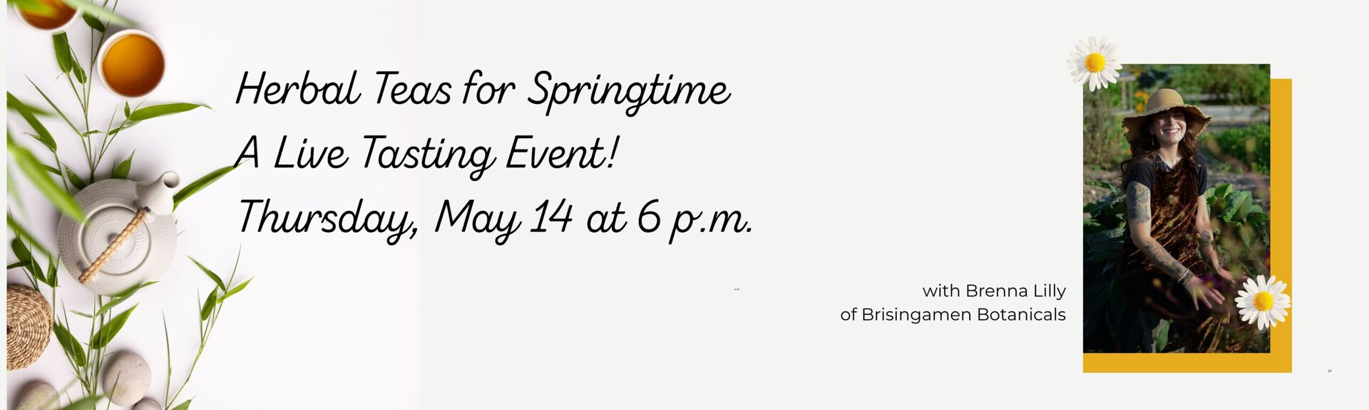 Herbal Teas for springtime
A live tasting event!
with Brenna Lilly of Brisingamen Botanicals
Thursday, May 14 at 6 pm