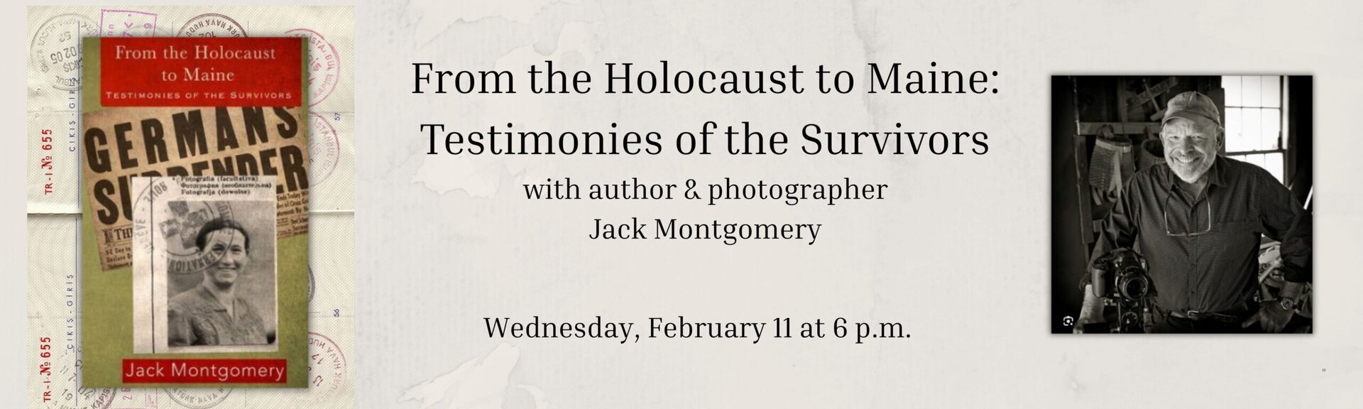 From the Holocaust to Maine: Testimonies of the Survivors
with author & photographer Jack Montgomery
Wednesday February 11 at 6 p.m.