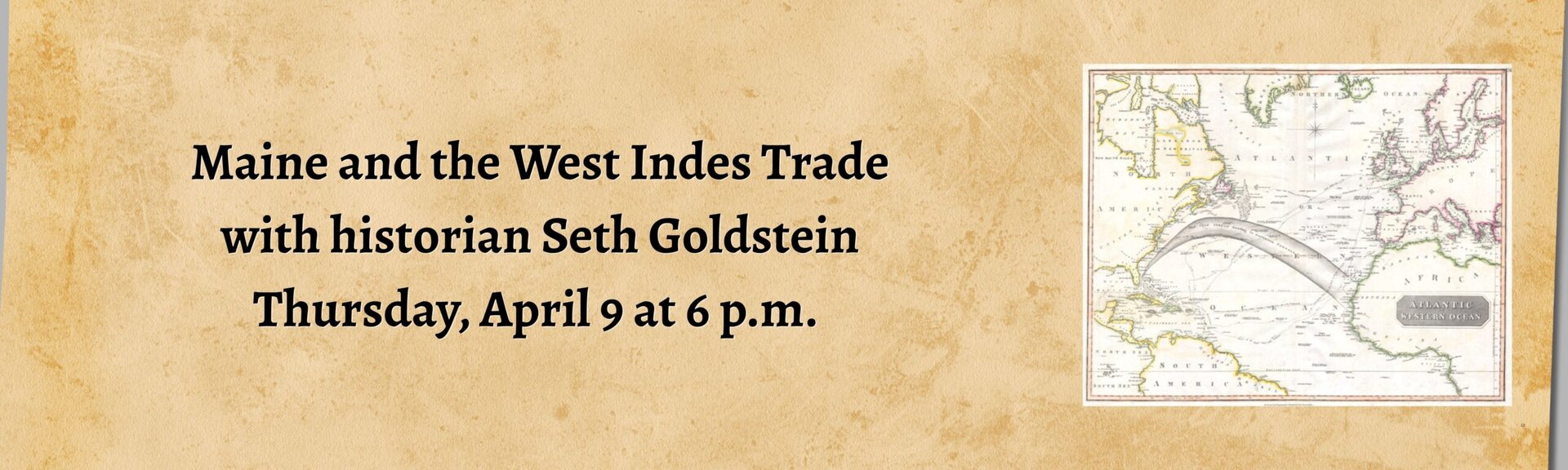 Maine and the West Indes Trade 
with historian Seth Goldstein
Thursday, April 9 at 6 p.m.